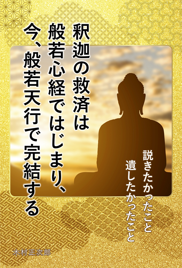 釈迦の救済は般若心経ではじまり、今、般若天行で完結する