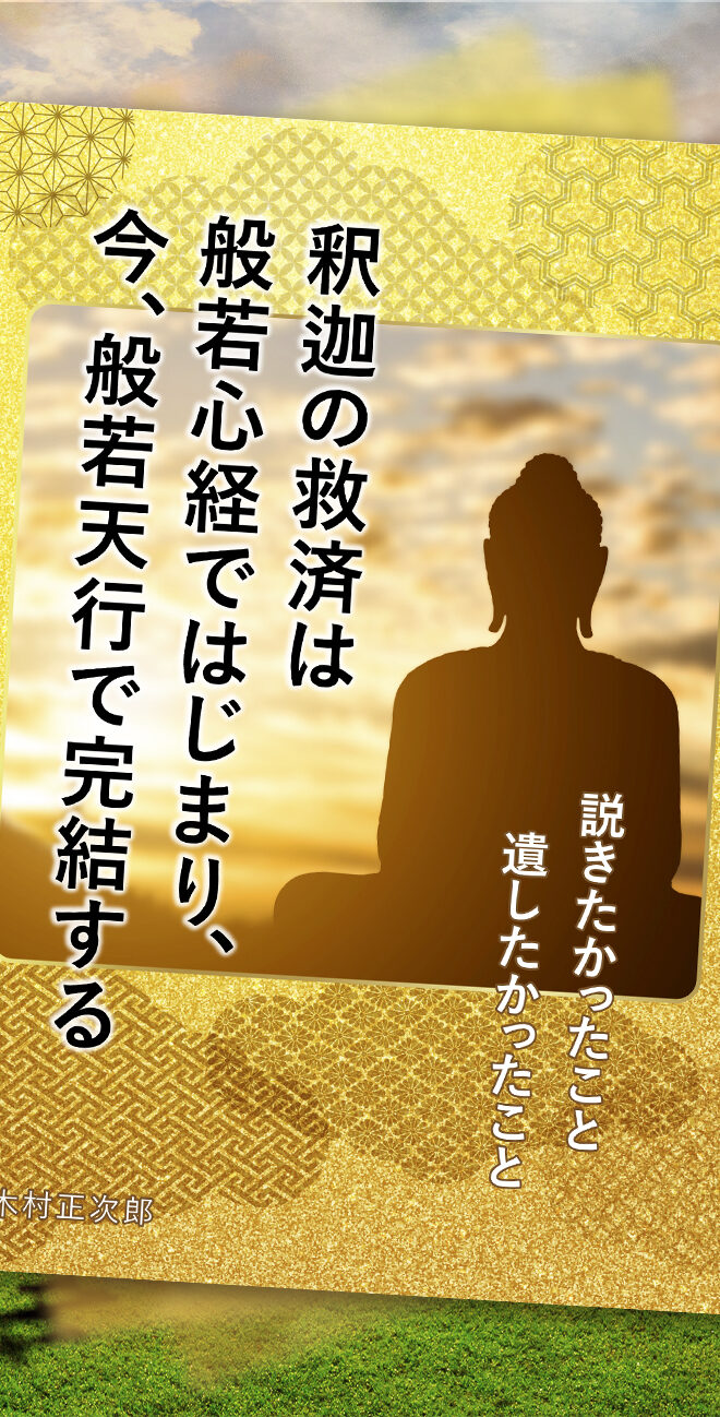 釈迦の救済は般若心経ではじまり、今、般若天行で完結する