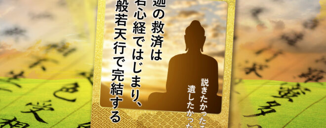 釈迦の救済は般若心経ではじまり、今、般若天行で完結する